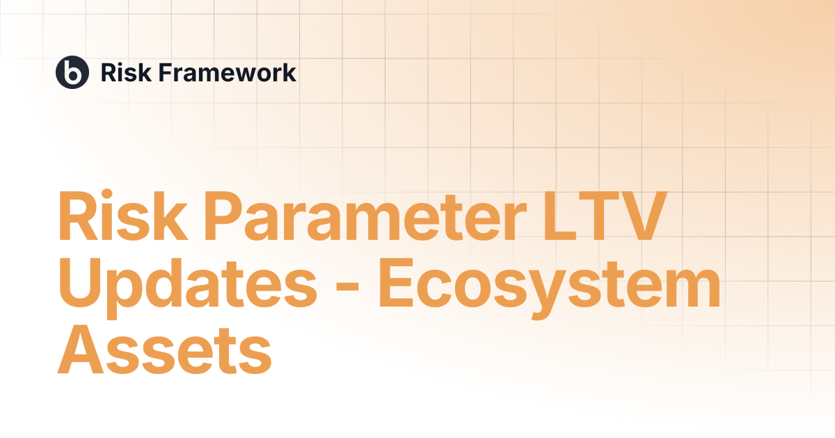 Risk Parameter LTV Updates - Ecosystem Assets | Risk Framework